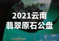 「震惊！2021云南翡翠原石公盘现身，价值惊人！」