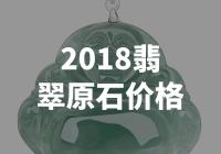 揭秘2018翡翠原石价格，惊人涨幅引关注！