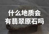 翡翠原石存在于哪种地质条件下？