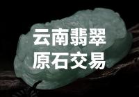 云南翡翠原石交易: 玩转稀世宝石，探索绿色财富