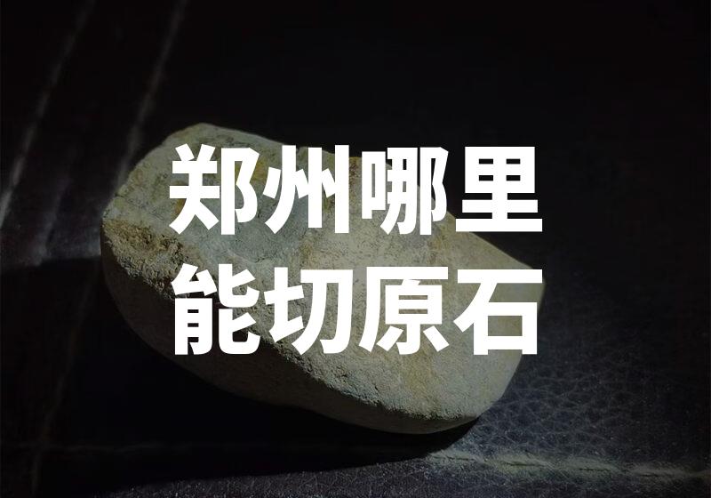 郑州哪里能切原石
