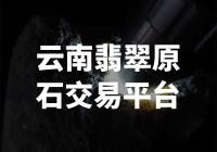 【翡翠原石交易平台】震撼登场，开启云南翡翠新时代！