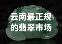 云南最正规的翡翠市场：探索翡翠宝石的宝藏之地