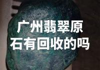 广州翡翠原石回收价高达天价！