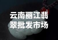云南丽江翡翠批发市场：探寻华丽宝石的瑰丽宝藏