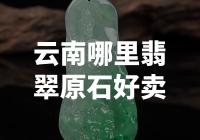 云南哪里可以高价出售优质翡翠原石？