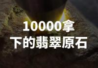 10000拿下的翡翠原石，中国翡翠市场迎来巨大突破
