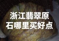 哪里可以购买高品质的浙江翡翠原石？