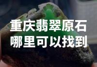 在哪里可以找到重庆翡翠的原石？