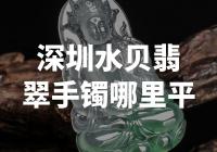 在深圳哪里可以找到价格合理的水贝翡翠手镯？